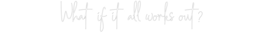 Custom Neon: What if it all...