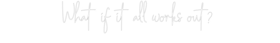 Custom Neon: What if it all...